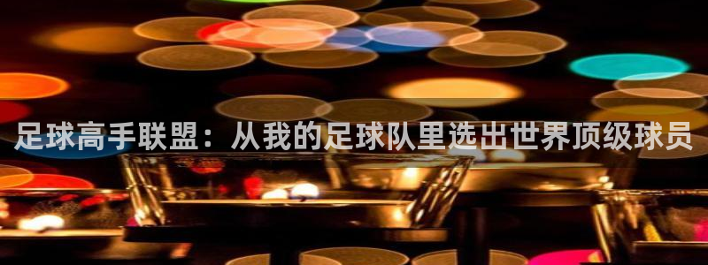  足球高手联盟：从我的足球队里选出世界顶级球员