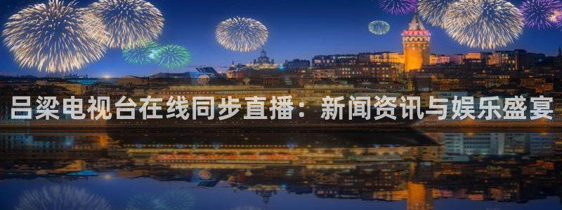 雨燕360体育免费直播nba：吕梁电视台在线同步直播：新闻资讯与娱乐盛宴