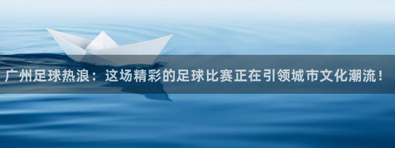 广州足球热浪：这场精彩的足球比赛正在