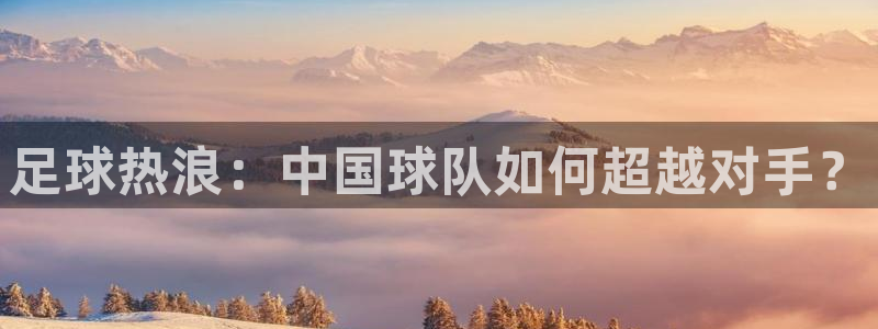 足球热浪：中国球队如何超越对手？