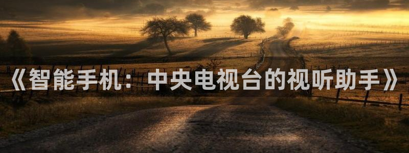 雨燕直播在线体育：《智能手机：中央电视台的视听助手》