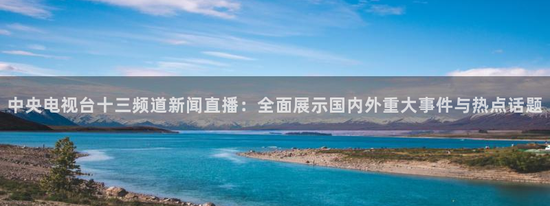 nba在线雨燕直播：中央电视台十三频道新闻直播：全面展示国内外重大事件与热点话题